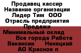 Продавец-кассир › Название организации ­ Лидер Тим, ООО › Отрасль предприятия ­ Продажи › Минимальный оклад ­ 16 000 - Все города Работа » Вакансии   . Ненецкий АО,Красное п.